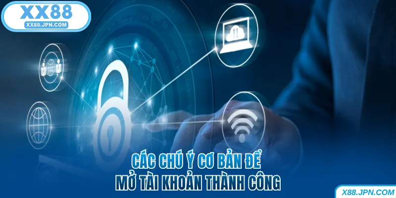 Cách Đăng Ký XX88 Để Nhận Nhiều Ưu Đãi Thưởng Khủng 13 Các chú ý cơ bản để mở tài khoản XX88 thành công