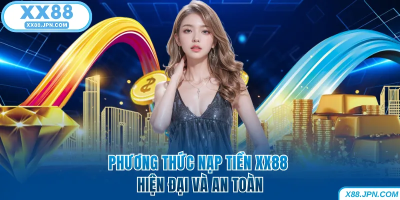 Nạp Tiền XX88 Nhanh Và An Toàn 100% Dành Cho Người Mới 12 Phương thức nạp tiền XX88 hiện đại và an toàn